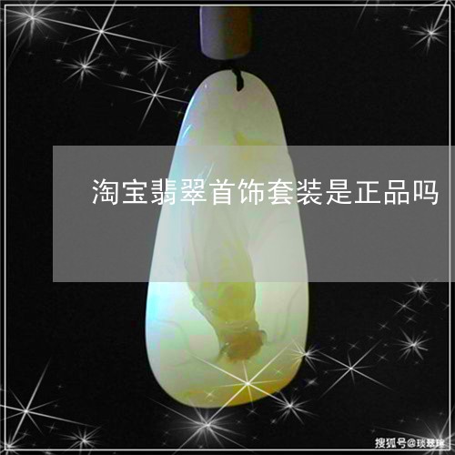 淘宝翡翠首饰套装是正品吗/2023061931583