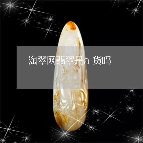 淘翠网翡翠是a货吗/2023041650459 淘翠网翡翠是a货吗/2023041650459