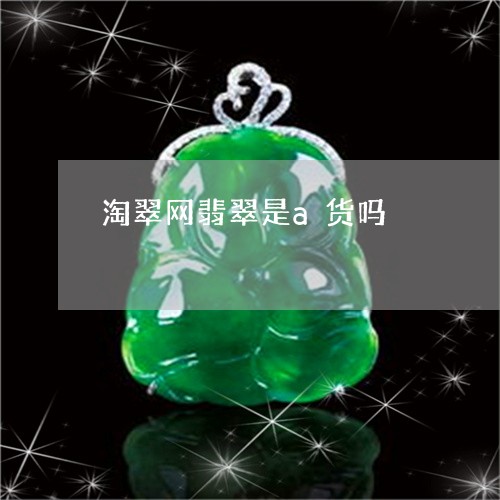 淘翠网翡翠是a货吗/2023041650491 淘翠网翡翠是a货吗/2023041650491