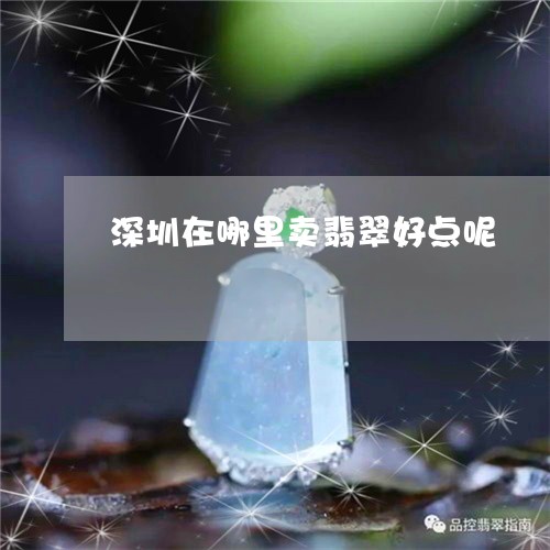 深圳在哪里卖翡翠好点呢/2023061805059