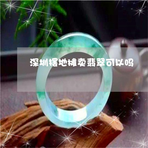 深圳摆地摊卖翡翠可以吗/2023061837470