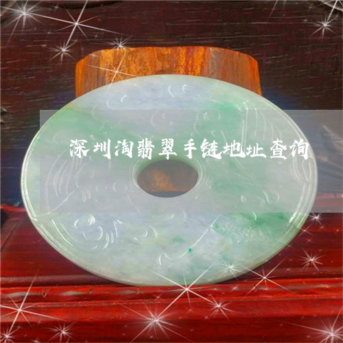 深圳淘翡翠手链地址查询/2023061815850 深圳淘翡翠手链地址查询/2023061815850