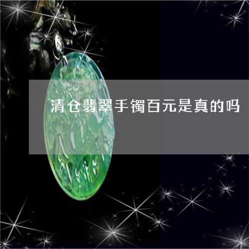 清仓翡翠手镯百元是真的吗/2023062994827