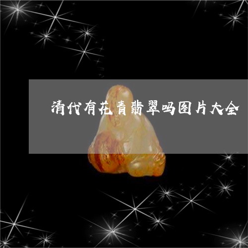 清代有花青翡翠吗图片大全/2023071150471