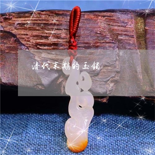 清代末期的玉镯/2023040193836