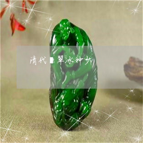 清代翡翠冰种少/2023040150482 清代翡翠冰种少/2023040150482