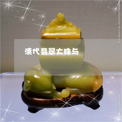 清代翡翠大珠与/2023040111706 清代翡翠大珠与/2023040111706