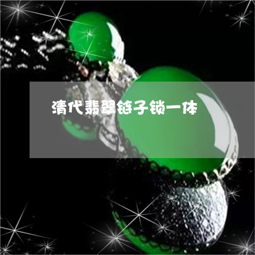 清代翡翠链子锁一体/2023041548379