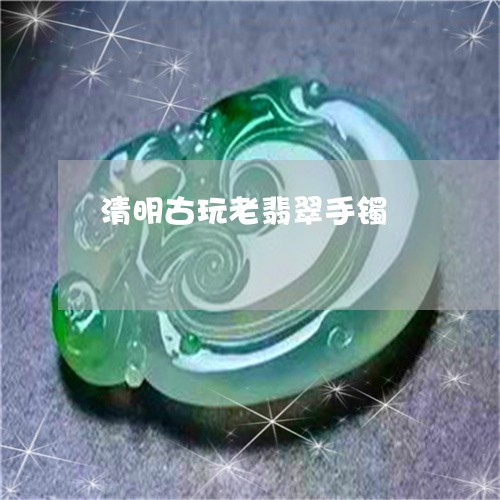 清明古玩老翡翠手镯/2023041616269