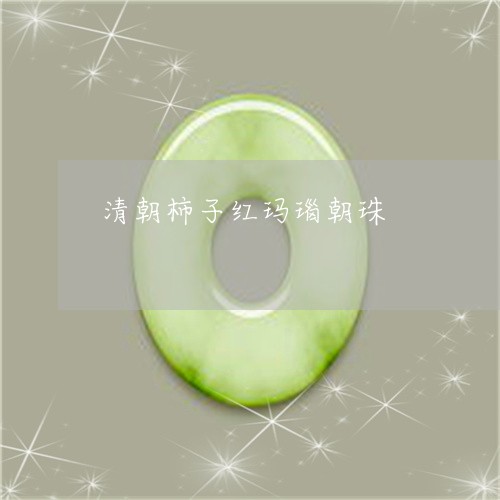 清朝柿子红玛瑙朝珠/2023041660492