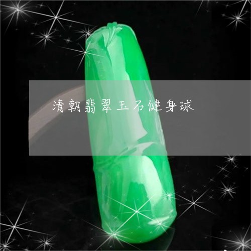 清朝翡翠玉石健身球/2023041660584