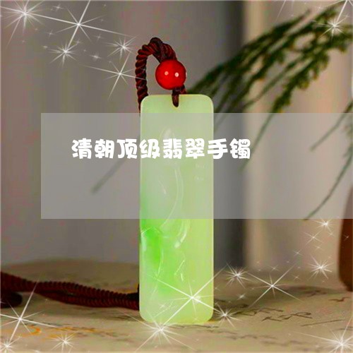 清朝顶级翡翠手镯/2023032037462 清朝顶级翡翠手镯/2023032037462