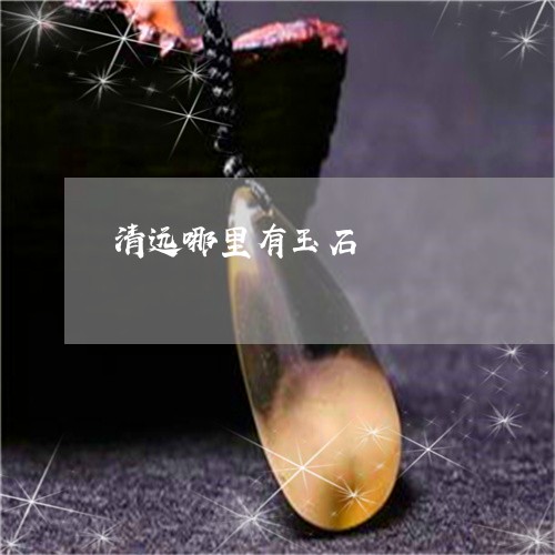 清远哪里有玉石/2023033173705