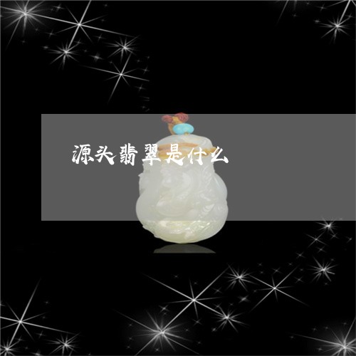 源头翡翠是什么/2023033106350