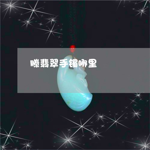 滕翡翠手镯哪里/2023033158259