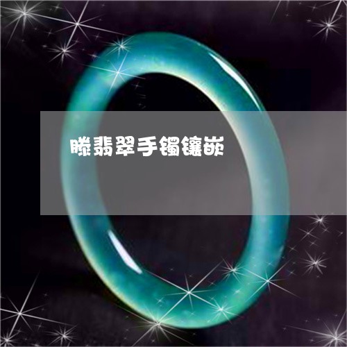 滕翡翠手镯镶嵌/2023033116148 滕翡翠手镯镶嵌/2023033116148