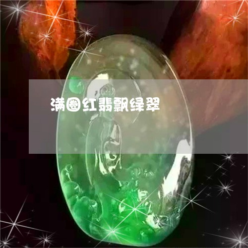 满圈红翡飘绿翠/2023033182604 满圈红翡飘绿翠/2023033182604