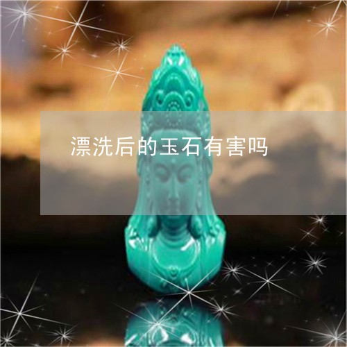 漂洗后的玉石有害吗/2023041495826