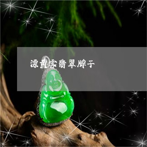 漂黄雾翡翠牌子/2023033126280 漂黄雾翡翠牌子/2023033126280