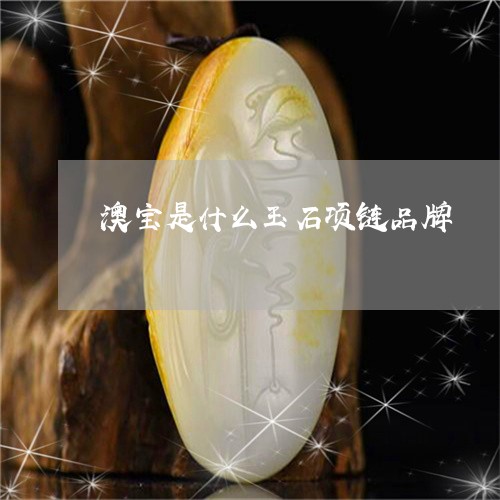 澳宝是什么玉石项链品牌/2023061827940