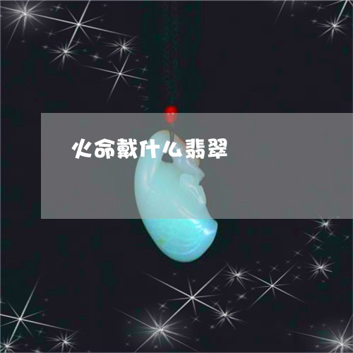 火命戴什么翡翠/2023033166259 火命戴什么翡翠/2023033166259