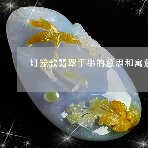 灯笼款翡翠手串的意思和寓意/2023063070793