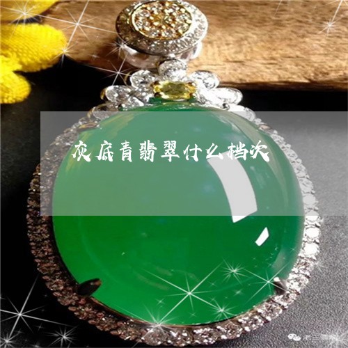 灰底青翡翠什么档次/2023041474858 灰底青翡翠什么档次/2023041474858