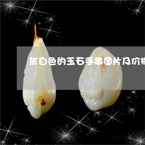 灰白色的玉石手串图片及价格/2023071282693