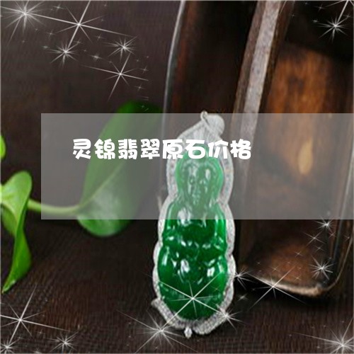 灵锦翡翠原石价格/2023031917473 灵锦翡翠原石价格/2023031917473