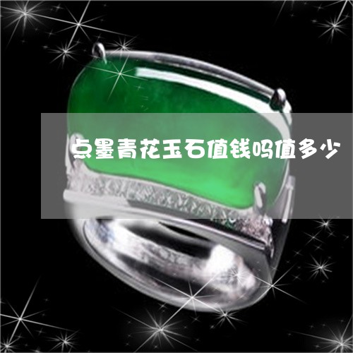 点墨青花玉石值钱吗值多少/2023071146069