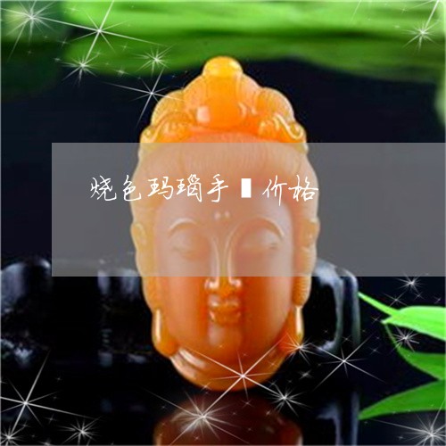 烧色玛瑙手镯价格/2023031991846