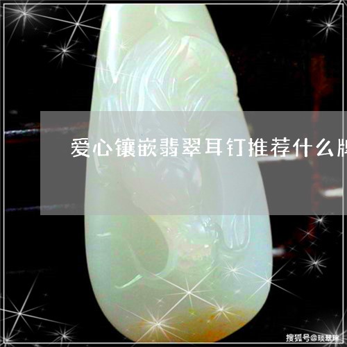 爱心镶嵌翡翠耳钉推荐什么牌子/2023071217249