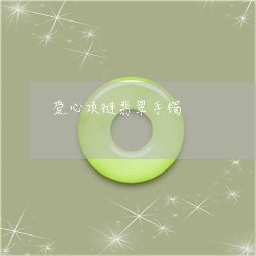 爱心项链翡翠手镯/2023031817261 爱心项链翡翠手镯/2023031817261
