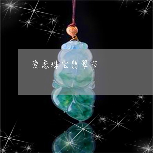 爱恋珠宝翡翠节/2023033107058 爱恋珠宝翡翠节/2023033107058