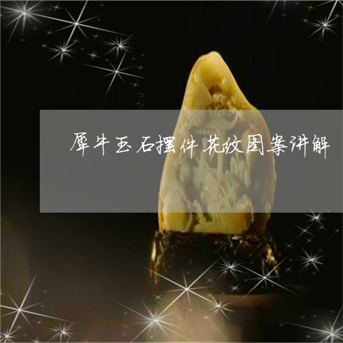 犀牛玉石摆件花纹图案讲解/2023071107060