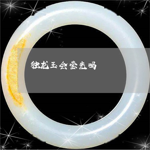 独龙玉会莹光吗/2023033124837 独龙玉会莹光吗/2023033124837