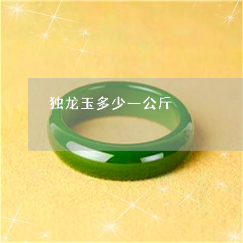 独龙玉多少一公斤/2023031707504 独龙玉多少一公斤/2023031707504