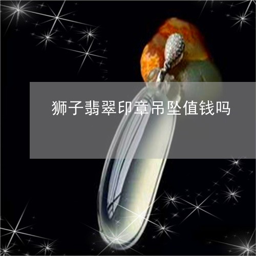 狮子翡翠印章吊坠值钱吗/2023062719471