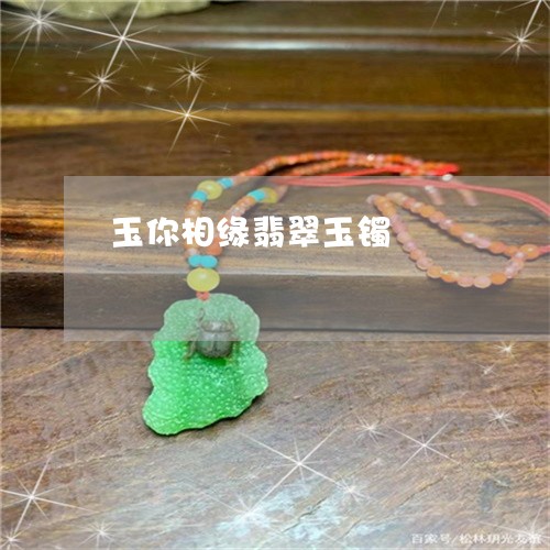 玉你相缘翡翠玉镯/2023031801402 玉你相缘翡翠玉镯/2023031801402