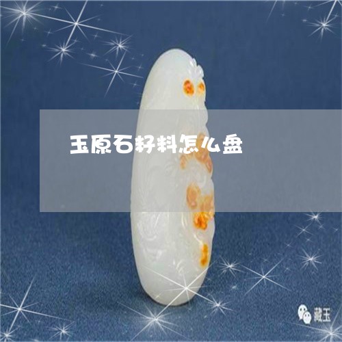 玉原石籽料怎么盘/2023031774258 玉原石籽料怎么盘/2023031774258