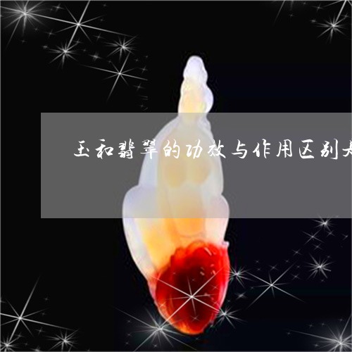 玉和翡翠的功效与作用区别是什么/2023071204924