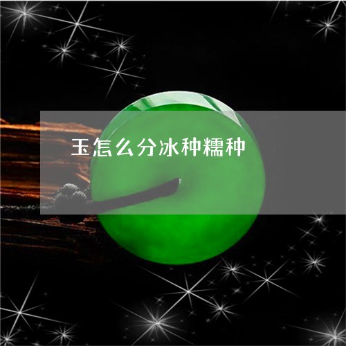 玉怎么分冰种糯种/2023031853858 玉怎么分冰种糯种/2023031853858