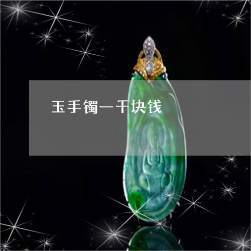 玉手镯一千块钱/2023033181726 玉手镯一千块钱/2023033181726