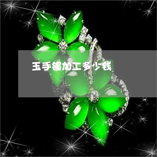 玉手镯加工多少钱/2023031879404