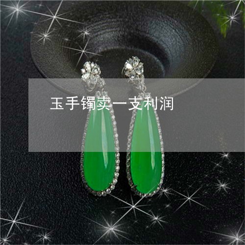 玉手镯卖一支利润/2023031805076 玉手镯卖一支利润/2023031805076