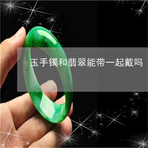 玉手镯和翡翠能带一起戴吗/2023062948259