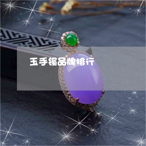 玉手镯品牌排行/2023033128391 玉手镯品牌排行/2023033128391