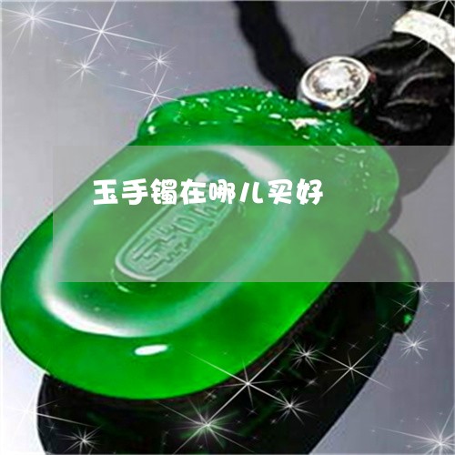 玉手镯在哪儿买好/2023031710614