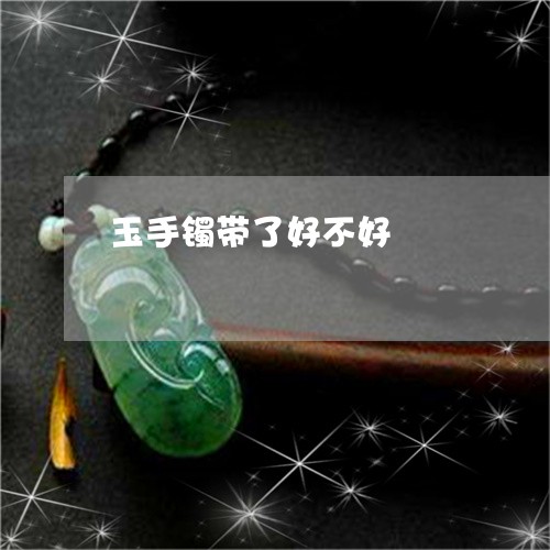 玉手镯带了好不好/2023031710462