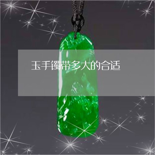玉手镯带多大的合适/2023041427140